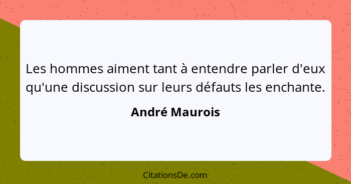 Les hommes aiment tant à entendre parler d'eux qu'une discussion sur leurs défauts les enchante.... - André Maurois