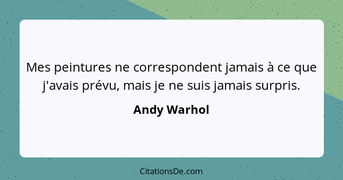 Mes peintures ne correspondent jamais à ce que j'avais prévu, mais je ne suis jamais surpris.... - Andy Warhol