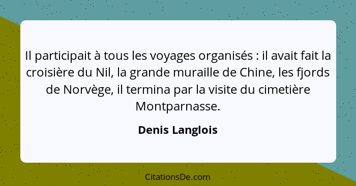 Il participait à tous les voyages organisés : il avait fait la croisière du Nil, la grande muraille de Chine, les fjords de Norv... - Denis Langlois