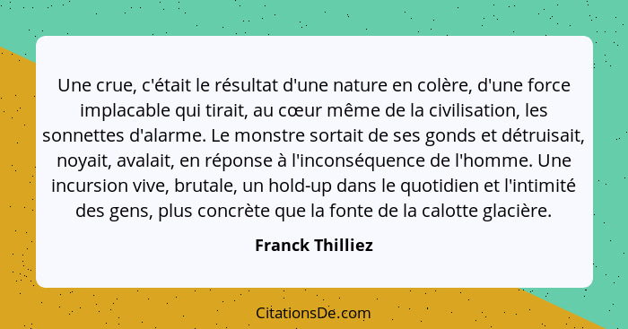 Une crue, c'était le résultat d'une nature en colère, d'une force implacable qui tirait, au cœur même de la civilisation, les sonnet... - Franck Thilliez