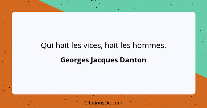 Qui hait les vices, hait les hommes.... - Georges Jacques Danton