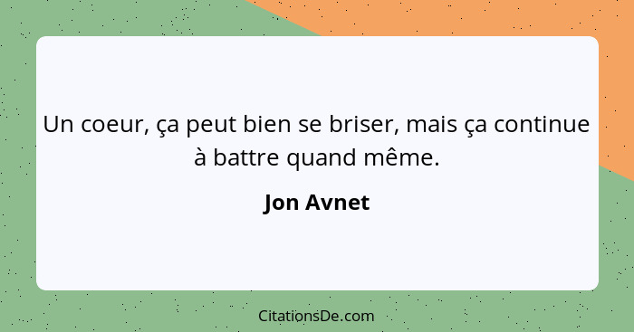 Un coeur, ça peut bien se briser, mais ça continue à battre quand même.... - Jon Avnet