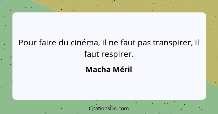 Pour faire du cinéma, il ne faut pas transpirer, il faut respirer.... - Macha Méril