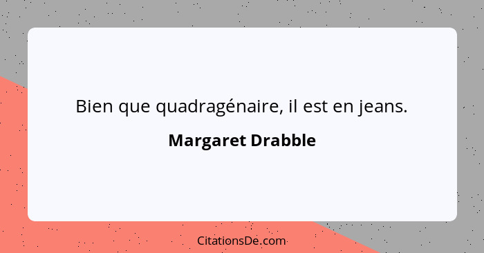 Bien que quadragénaire, il est en jeans.... - Margaret Drabble