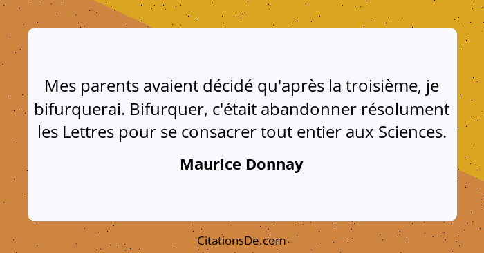 Mes parents avaient décidé qu'après la troisième, je bifurquerai. Bifurquer, c'était abandonner résolument les Lettres pour se consac... - Maurice Donnay