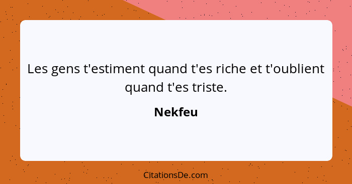 Les gens t'estiment quand t'es riche et t'oublient quand t'es triste.... - Nekfeu