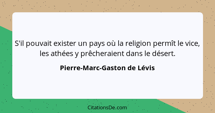 S'il pouvait exister un pays où la religion permît le vice, les athées y prêcheraient dans le désert.... - Pierre-Marc-Gaston de Lévis