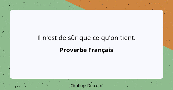 Il n'est de sûr que ce qu'on tient.... - Proverbe Français