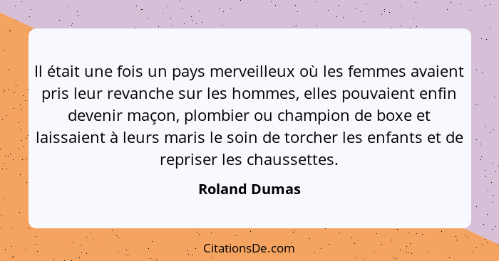 Il était une fois un pays merveilleux où les femmes avaient pris leur revanche sur les hommes, elles pouvaient enfin devenir maçon, plo... - Roland Dumas