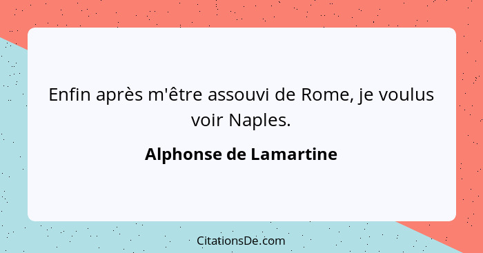 Enfin après m'être assouvi de Rome, je voulus voir Naples.... - Alphonse de Lamartine