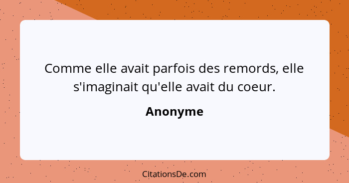 Comme elle avait parfois des remords, elle s'imaginait qu'elle avait du coeur.... - Anonyme