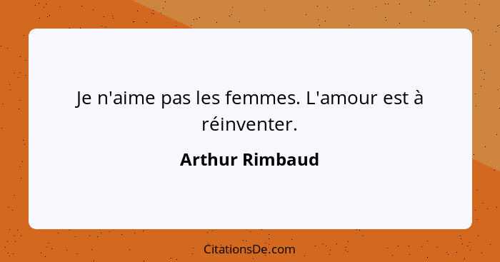 Je n'aime pas les femmes. L'amour est à réinventer.... - Arthur Rimbaud