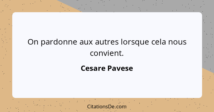 On pardonne aux autres lorsque cela nous convient.... - Cesare Pavese