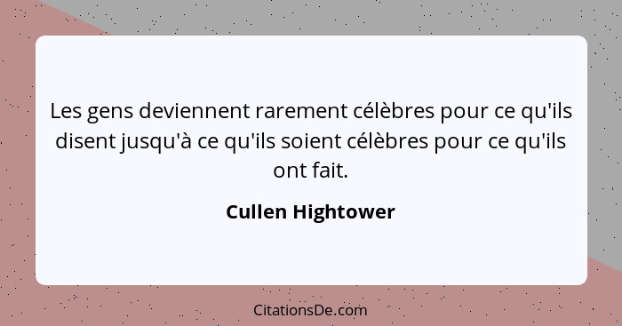 Les gens deviennent rarement célèbres pour ce qu'ils disent jusqu'à ce qu'ils soient célèbres pour ce qu'ils ont fait.... - Cullen Hightower