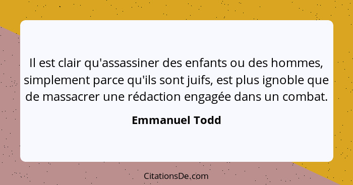 Il est clair qu'assassiner des enfants ou des hommes, simplement parce qu'ils sont juifs, est plus ignoble que de massacrer une rédact... - Emmanuel Todd