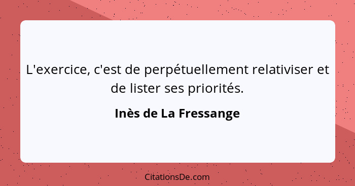 L'exercice, c'est de perpétuellement relativiser et de lister ses priorités.... - Inès de La Fressange