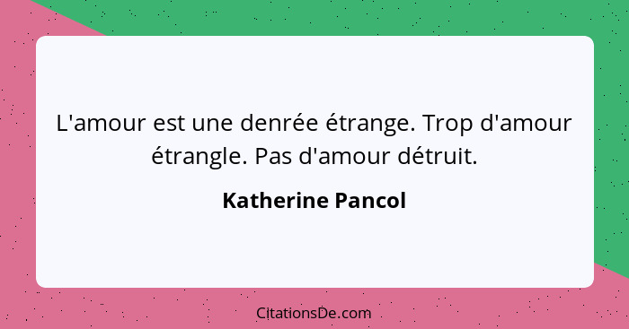 L'amour est une denrée étrange. Trop d'amour étrangle. Pas d'amour détruit.... - Katherine Pancol