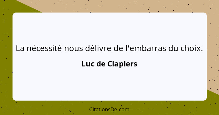 La nécessité nous délivre de l'embarras du choix.... - Luc de Clapiers