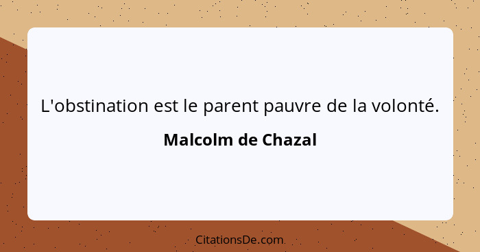 L'obstination est le parent pauvre de la volonté.... - Malcolm de Chazal