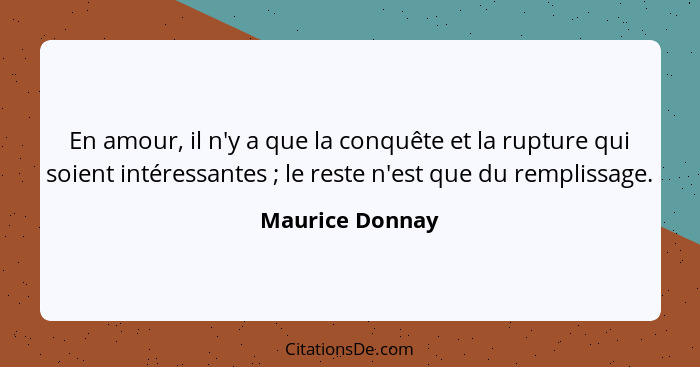 En amour, il n'y a que la conquête et la rupture qui soient intéressantes ; le reste n'est que du remplissage.... - Maurice Donnay