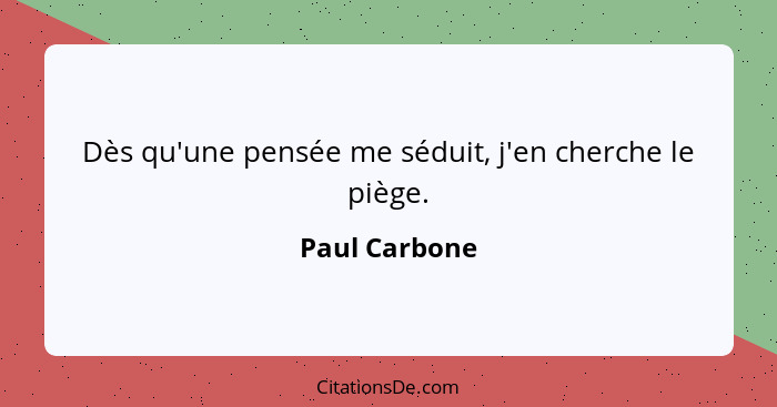 Dès qu'une pensée me séduit, j'en cherche le piège.... - Paul Carbone