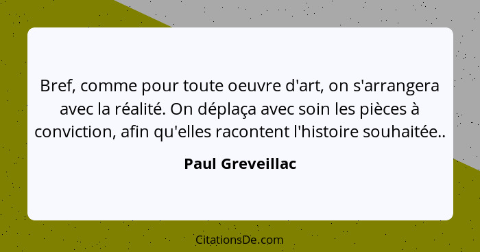 Bref, comme pour toute oeuvre d'art, on s'arrangera avec la réalité. On déplaça avec soin les pièces à conviction, afin qu'elles rac... - Paul Greveillac