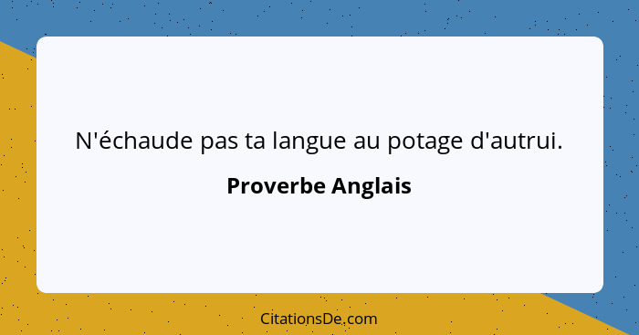 N'échaude pas ta langue au potage d'autrui.... - Proverbe Anglais