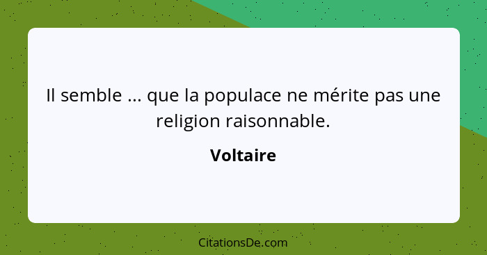 Il semble ... que la populace ne mérite pas une religion raisonnable.... - Voltaire