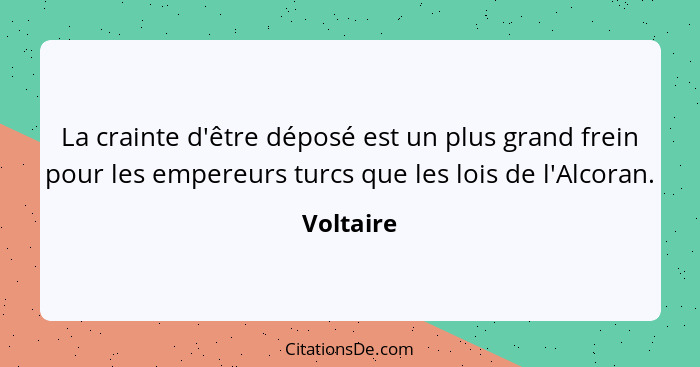 La crainte d'être déposé est un plus grand frein pour les empereurs turcs que les lois de l'Alcoran.... - Voltaire