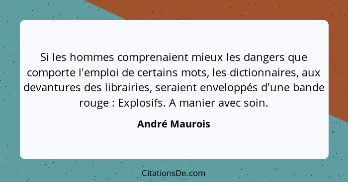 Si les hommes comprenaient mieux les dangers que comporte l'emploi de certains mots, les dictionnaires, aux devantures des librairies,... - André Maurois