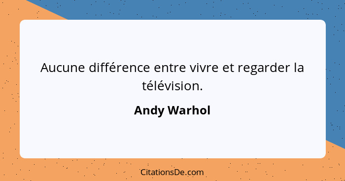 Aucune différence entre vivre et regarder la télévision.... - Andy Warhol