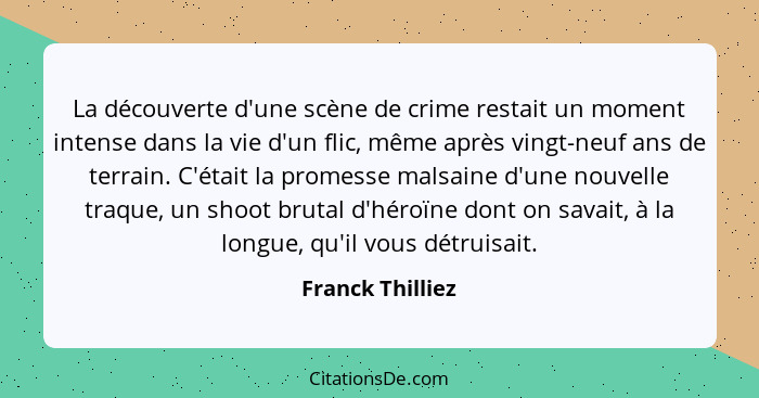 La découverte d'une scène de crime restait un moment intense dans la vie d'un flic, même après vingt-neuf ans de terrain. C'était la... - Franck Thilliez