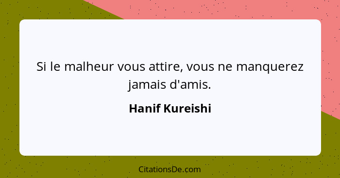 Si le malheur vous attire, vous ne manquerez jamais d'amis.... - Hanif Kureishi