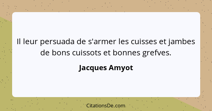 Il leur persuada de s'armer les cuisses et jambes de bons cuissots et bonnes grefves.... - Jacques Amyot