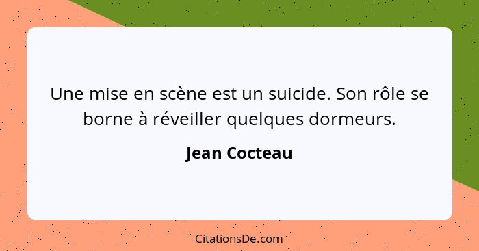 Une mise en scène est un suicide. Son rôle se borne à réveiller quelques dormeurs.... - Jean Cocteau