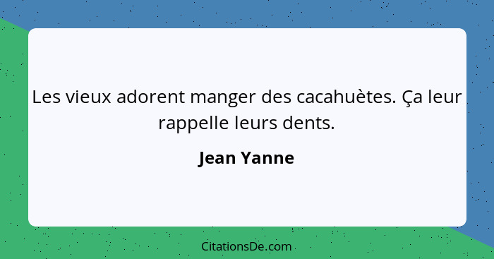 Les vieux adorent manger des cacahuètes. Ça leur rappelle leurs dents.... - Jean Yanne