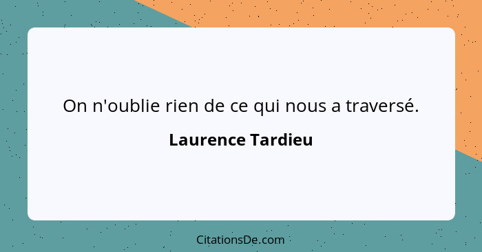 On n'oublie rien de ce qui nous a traversé.... - Laurence Tardieu