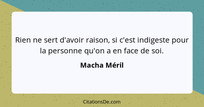 Rien ne sert d'avoir raison, si c'est indigeste pour la personne qu'on a en face de soi.... - Macha Méril