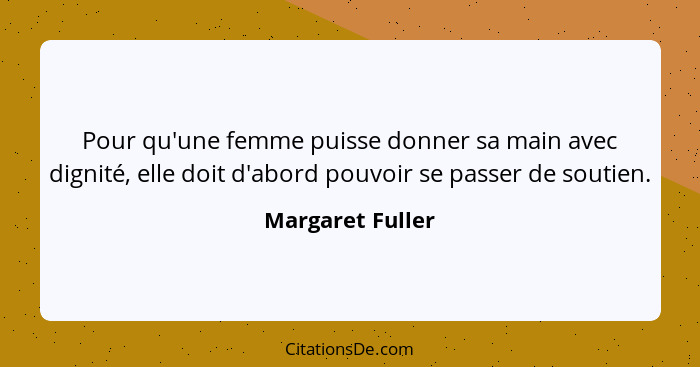 Pour qu'une femme puisse donner sa main avec dignité, elle doit d'abord pouvoir se passer de soutien.... - Margaret Fuller