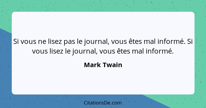 Si vous ne lisez pas le journal, vous êtes mal informé. Si vous lisez le journal, vous êtes mal informé.... - Mark Twain