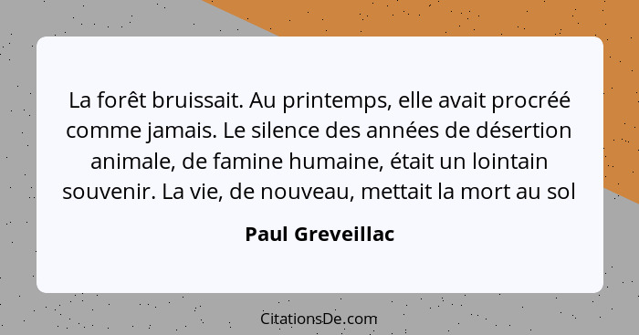 La forêt bruissait. Au printemps, elle avait procréé comme jamais. Le silence des années de désertion animale, de famine humaine, ét... - Paul Greveillac