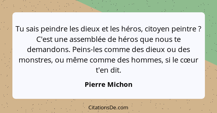 Tu sais peindre les dieux et les héros, citoyen peintre ? C'est une assemblée de héros que nous te demandons. Peins-les comme des... - Pierre Michon