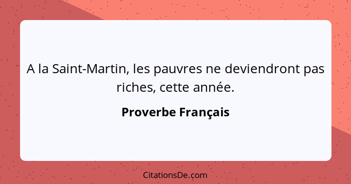 A la Saint-Martin, les pauvres ne deviendront pas riches, cette année.... - Proverbe Français