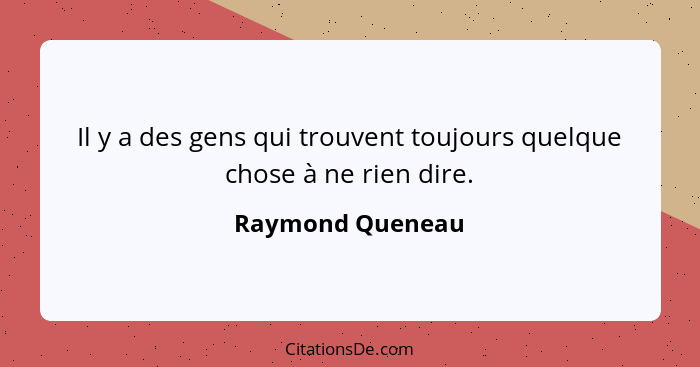 Il y a des gens qui trouvent toujours quelque chose à ne rien dire.... - Raymond Queneau