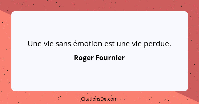 Une vie sans émotion est une vie perdue.... - Roger Fournier