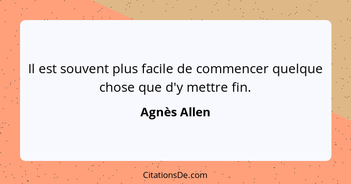 Il est souvent plus facile de commencer quelque chose que d'y mettre fin.... - Agnès Allen