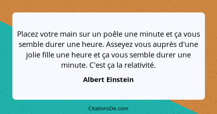 Placez votre main sur un poêle une minute et ça vous semble durer une heure. Asseyez vous auprès d'une jolie fille une heure et ça v... - Albert Einstein