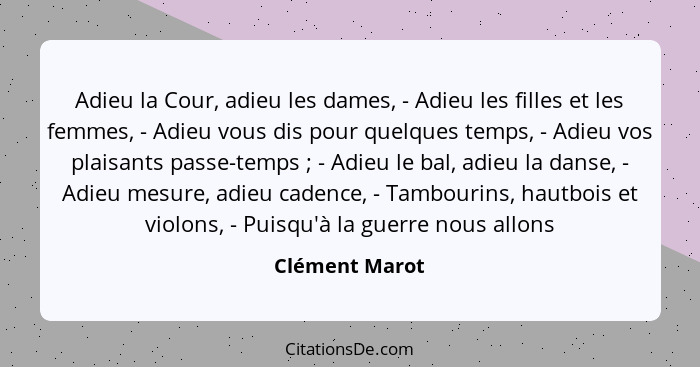 Adieu la Cour, adieu les dames, - Adieu les filles et les femmes, - Adieu vous dis pour quelques temps, - Adieu vos plaisants passe-te... - Clément Marot