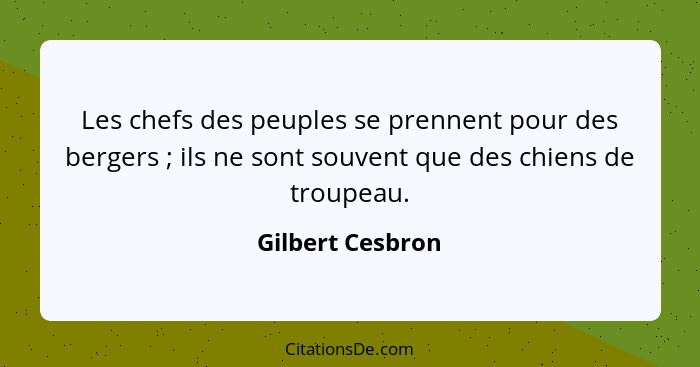 Les chefs des peuples se prennent pour des bergers ; ils ne sont souvent que des chiens de troupeau.... - Gilbert Cesbron