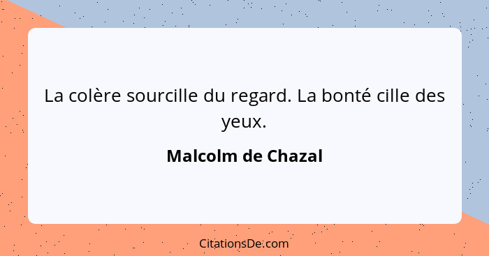 La colère sourcille du regard. La bonté cille des yeux.... - Malcolm de Chazal